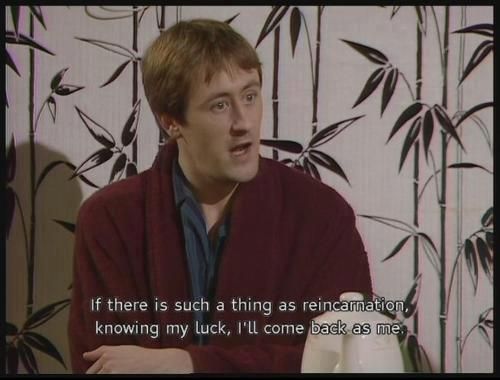 If there is such a thing as karma, knowing my luck, I'll come back as myself! - Only Fools and Horses Quotes.